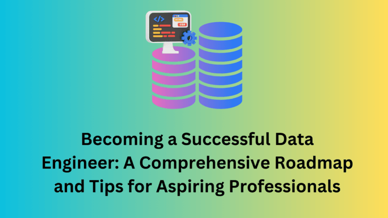 Becoming a Successful Data Engineer: A Comprehensive Roadmap and Tips for Aspiring Professionals