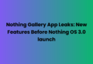 Nothing Gallery App Leaks: New Features Before Nothing OS 3.0 launch