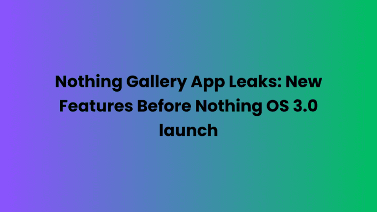 Nothing Gallery App Leaks: New Features Before Nothing OS 3.0 launch