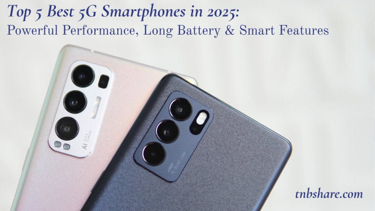 Top 5 Best 5G Smartphones in 2025: Powerful Performance, Long Battery & Smart Features